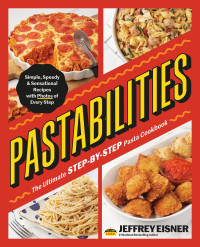 Jeffrey Eisner; Aleksey Zozulya — Pastabilities : The Ultimate STEP-BY-STEP Pasta Cookbook — Simple, Speedy, and Sensational Recipes with Photos of Every Step