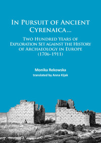 Monika Rekowska — In Pursuit of Ancient Cyrenaica... Two hundred years of exploration set against the history of archaeology in Europe (1706–1911)