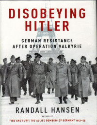 Randall Hansen — Disobeying Hitler: German Resistance in the Last Year of WWII