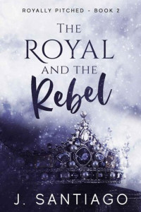 J. Santiago — The Royal and The Rebel (Royally Pitched Book 2)