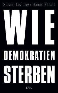 Steven Levitsky & Daniel Ziblatt [Levitsky, Steven] — Wie Demokratien sterben: Und was wir dagegen tun können (German Edition)