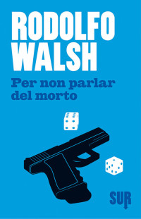 Walsh, Rodolfo — Per non parlar del morto (SUR) (Italian Edition)