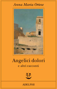 Anna Maria Ortese — Angelici dolori e altri racconti