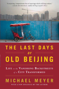 Meyer, Michael — The Last Days of Old Beijing: Life in the Vanishing Backstreets of a City Transformed