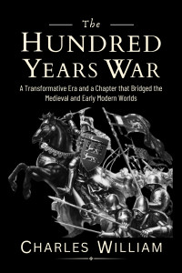 William, Charles — The Hundred Years War: A Transformative Era and a Chapter that Bridged the Medieval and Early Modern Worlds