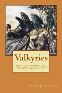 Jennings, Pete — Valkyries, Selectors of Heroes: Their Roles Within Viking & Anglo Saxon Heathen Beliefs