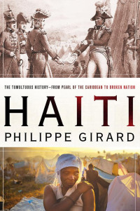 Philippe Girard — Haiti: The Tumultuous History—From Pearl of the Caribbean to Broken Nation