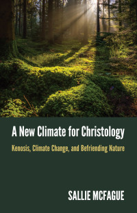 Sallie McFague; — A New Climate for Christology: Kenosis, Climate Change, and Befriending Nature