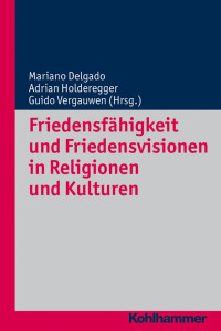 Mariano Delgado & Adrian Holderegger & Guido Vergauwen — Friedensfähigkeit und Friedensvisionen in Religionen und Kulturen