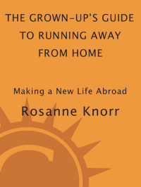 Rosanne Knorr — The Grown-Up's Guide to Running Away from Home, Second Edition: Making a New Life Abroad