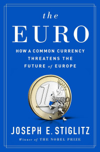 Joseph E. Stiglitz — The Euro: How A Common Currency Threatens The Future Of Europe