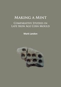 Mark Landon — Making a Mint:Comparative Studies in Late Iron Age Coin Mould