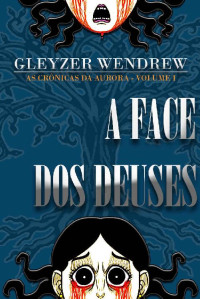 Gleyzer Wendrew — A Face dos Deuses (As Crônicas da Aurora Livro 1)