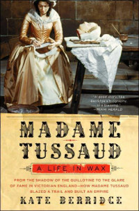 Kate Berridge — Madame Tussaud: A Life in Wax