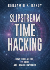 Benjamin P. Hardy — Slipstream Time Hacking