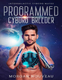 Morgan Nouveau — Programmed Cyborg Breeder: A SciFi Cyborg Romance