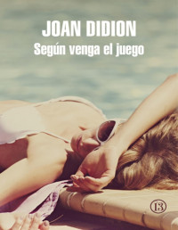 Joan Didion — SEGÚN VENGA EL JUEGO