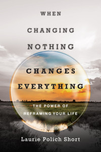 Laurie Polich Short — When Changing Nothing Changes Everything