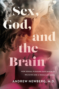 Andrew Newberg — Sex, God, and the Brain: How Sexual Pleasure Gave Birth to Religion and a Whole Lot More