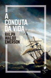 Ralph Waldo Emerson — A conduta da vida