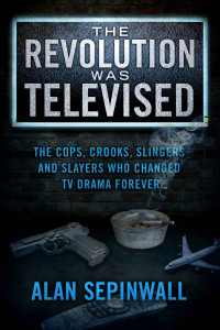 Alan Sepinwall — The Revolution Was Televised: The Cops, Crooks, Slingers and Slayers Who Changed TV Drama Forever