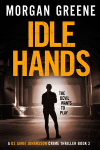 Morgan Greene  — Idle Hands ( DS Jamie Johansson #3 )