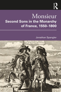 Jonathan Spangler — Monsieur: Second Sons in the Monarchy of France, 1550-1800