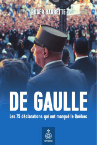 Roger Barrette — De Gaulle. Les 75 déclarations qui ont marqué le Québec