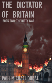Paul Michael Dubal — The Dictator of Britain Book Two: The Dirty War