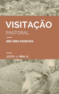 Joseph A. Pipa Jr. — Visitação pastoral: uma obra esquecida