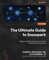 Shankar Narayanan SGS, Vivekanandan SS — The Ultimate Guide to Snowpark: Design and deploy Snowpark with Python for efficient data workloads