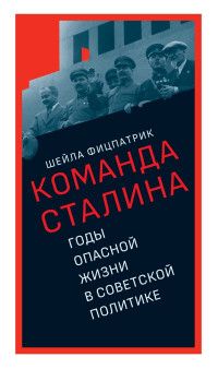 Шейла Фицпатрик — О команде Сталина. Годы опасной жизни в советской политике