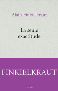 Finkielkraut, Alain — La seule exactitude (Stock, 30 septembre)