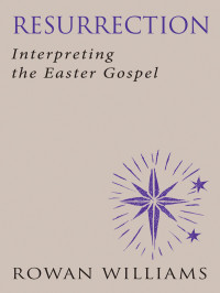 Rowan Williams — Resurrection: Interpeting the Easter Gospel