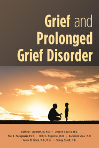 Charles F. Reynolds, III, M.D., Stephen J. Cozza, M.D., Paul K. Maciejewski, Ph.D., Holly G. Prigerson, Ph.D., M. Katherine Shear, M.D., Naomi M. Simon, M.D., M.Sc.; Sidney Zisook, M.D. — Grief and Prolonged Grief Disorder