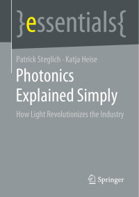 Patrick Steglich , Katja Heise — Photonics Explained Simply : How Light Revolutionizes the Industry