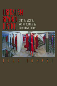 John Tomasi — Liberalism Beyond Justice: Citizens, Society, and the Boundaries of Political Theory