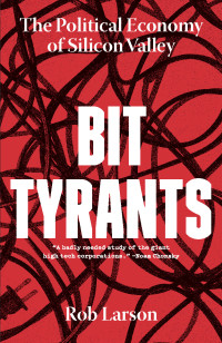 Rob Larson — Bit Tyrants: The Political Economy of Silicon Valley