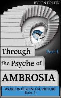 Byron Fortin — Through the Psyche of Ambrosia: Part I (Worlds Beyond Scripture Book 1)