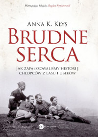 Anna Karolina Kłys — Brudne serca. Jak zafałszowaliśmy historię chłopców z lasu i Ubeków