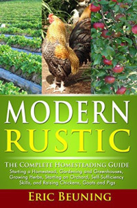 Eric Beuning — Modern Rustic: The Complete Homesteading Guide: Starting a Homestead, Gardening and Greenhouses, Growing Herbs, Starting an Orchard, Self-Sufficiency Skills, and Raising Chickens, Goats and Pigs