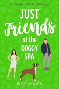 Elsie Woods — Just Friends at the Doggy Spa: A Sweet Small Town Romantic Comedy (Finding Love at the Doggy Spa)