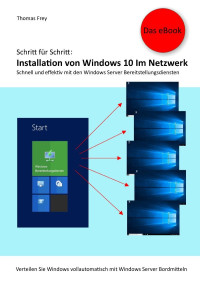 Thomas Frey — Schritt für Schritt: Installation von Windows 10 im Netzwerk: Schnell und effektiv mit den Windows Server Bereitstellungsdiensten