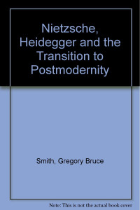 Gregory Bruce Smith — Nietzsche, Heidegger, and the Transition to Postmodernity