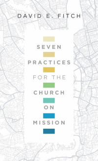 David E. Fitch — Seven Practices for the Church on Mission