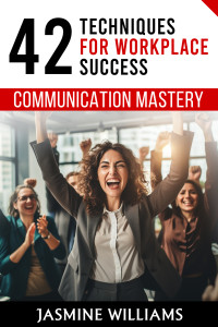 Williams, Jasmine — Communication Mastery: 42 Techniques for Workplace Success