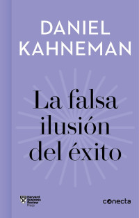 Daniel Kahneman & VV. AA. — La falsa ilusión del éxito