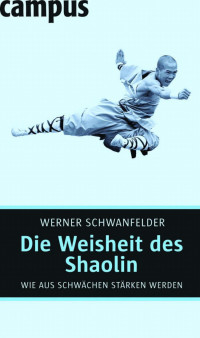 Werner Schwanfelder — Die Weisheit des Shaolin: Wie aus Schwächen Stärken werden