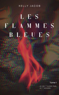 Kelly Jacob — Les flammes bleues T1 : Je ne t'aime pas, je t'adore