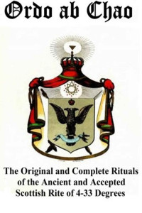 Unknown Author — Ordo ab Chao: The Original and Complete Rituals of the Ancient and Accepted Scottish Rite of 4-33 Degrees: Transcribed from newly discovered manuscript rituals in a private collection